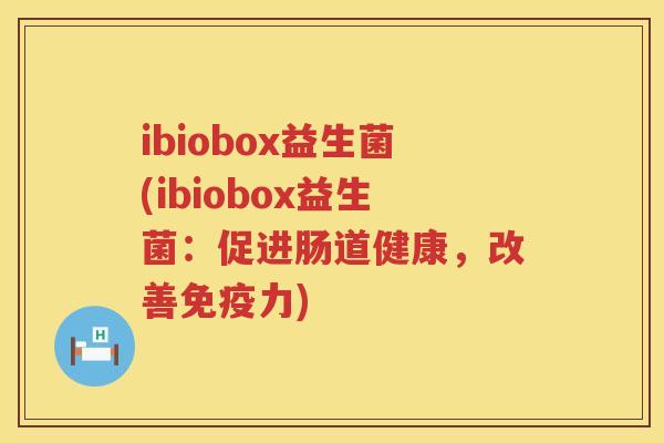 ibiobox益生菌(ibiobox益生菌：促进肠道健康，改善免疫力)