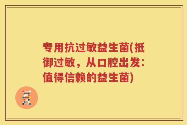 专用抗过敏益生菌(抵御过敏，从口腔出发：值得信赖的益生菌)