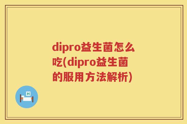 dipro益生菌怎么吃(dipro益生菌的服用方法解析)