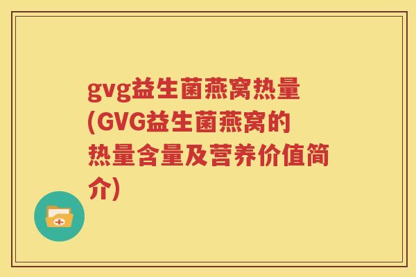 gvg益生菌燕窝热量(GVG益生菌燕窝的热量含量及营养价值简介)