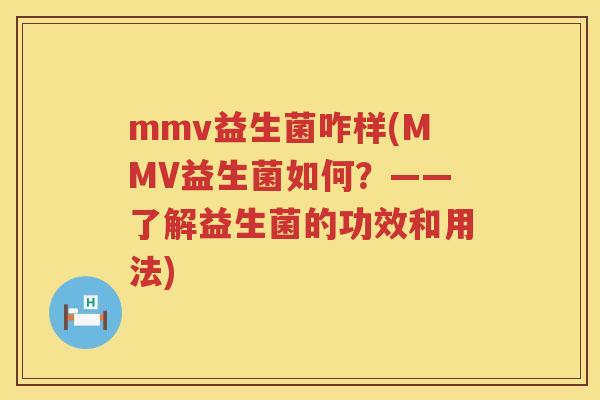 mmv益生菌咋样(MMV益生菌如何？——了解益生菌的功效和用法)