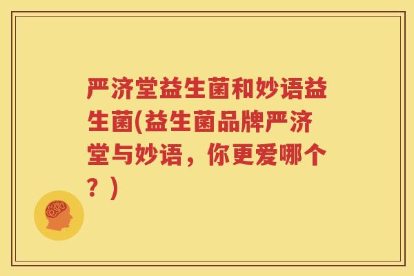 严济堂益生菌和妙语益生菌(益生菌品牌严济堂与妙语，你更爱哪个？)
