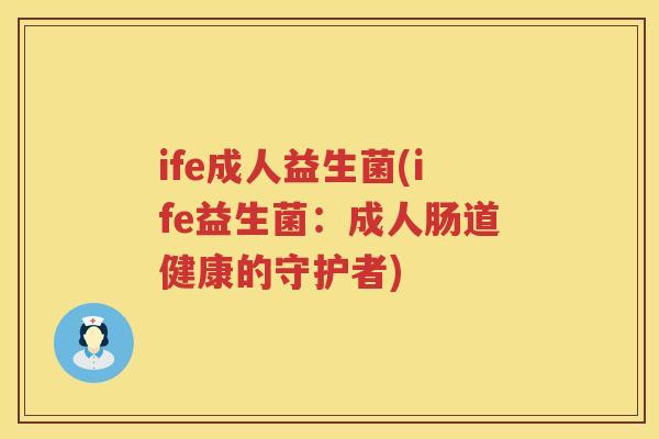 ife成人益生菌(ife益生菌：成人肠道健康的守护者)