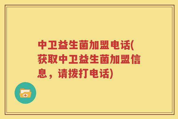 中卫益生菌加盟电话(获取中卫益生菌加盟信息，请拨打电话)