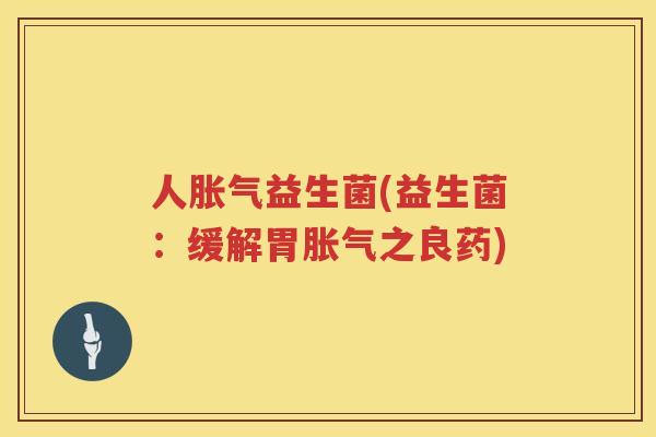 人胀气益生菌(益生菌：缓解胃胀气之良药)