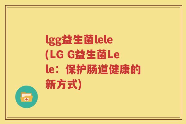 lgg益生菌lele(LG G益生菌Lele：保护肠道健康的新方式)