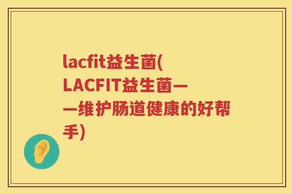 lacfit益生菌(LACFIT益生菌——维护肠道健康的好帮手)
