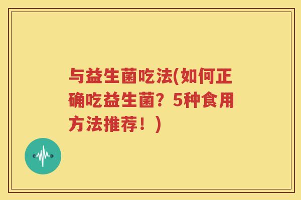 与益生菌吃法(如何正确吃益生菌？5种食用方法推荐！)