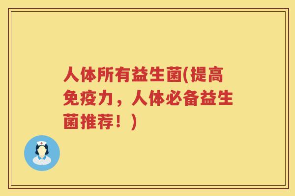 人体所有益生菌(提高免疫力，人体必备益生菌推荐！)
