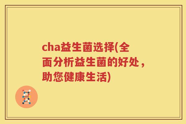 cha益生菌选择(全面分析益生菌的好处，助您健康生活)