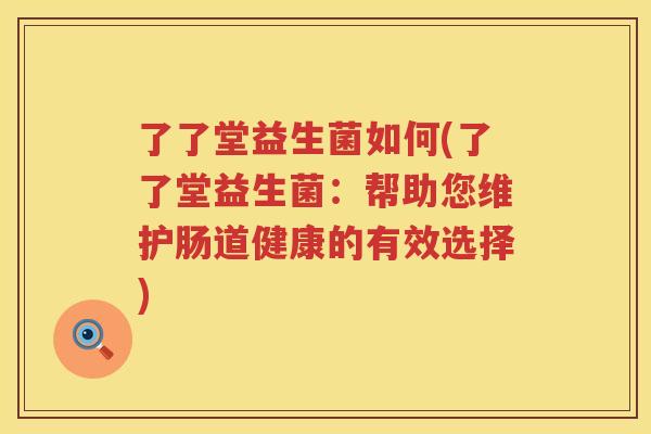 了了堂益生菌如何(了了堂益生菌：帮助您维护肠道健康的有效选择)