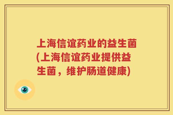 上海信谊药业的益生菌(上海信谊药业提供益生菌，维护肠道健康)
