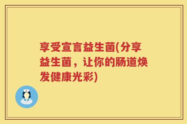 享受宣言益生菌(分享益生菌，让你的肠道焕发健康光彩)