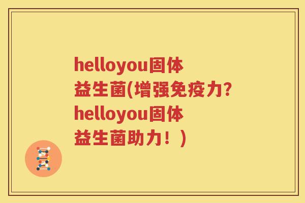 helloyou固体益生菌(增强免疫力？helloyou固体益生菌助力！)
