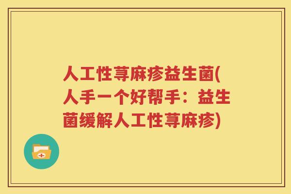 人工性荨麻疹益生菌(人手一个好帮手：益生菌缓解人工性荨麻疹)