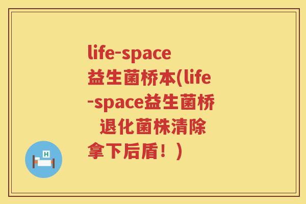 life-space益生菌桥本(life-space益生菌桥  退化菌株清除  拿下后盾！)