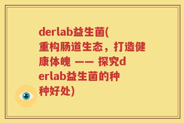 derlab益生菌(重构肠道生态，打造健康体魄 —— 探究derlab益生菌的种种好处)