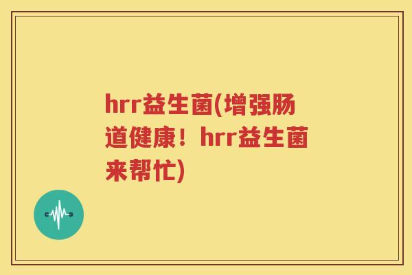 hrr益生菌(增强肠道健康！hrr益生菌来帮忙)