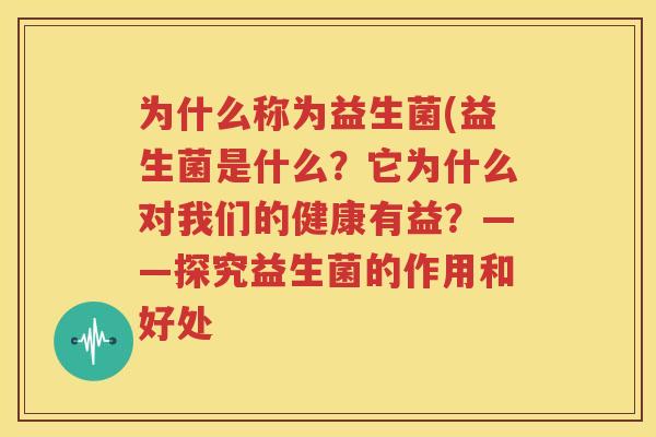 为什么称为益生菌(益生菌是什么？它为什么对我们的健康有益？——探究益生菌的作用和好处