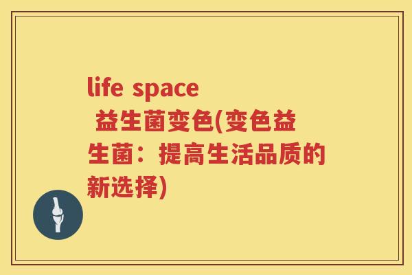 life space 益生菌变色(变色益生菌：提高生活品质的新选择)