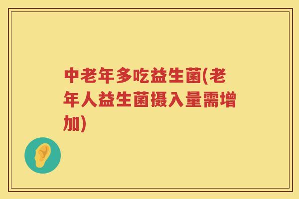 中老年多吃益生菌(老年人益生菌摄入量需增加)