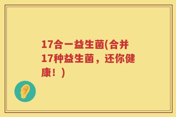 17合一益生菌(合并17种益生菌，还你健康！)