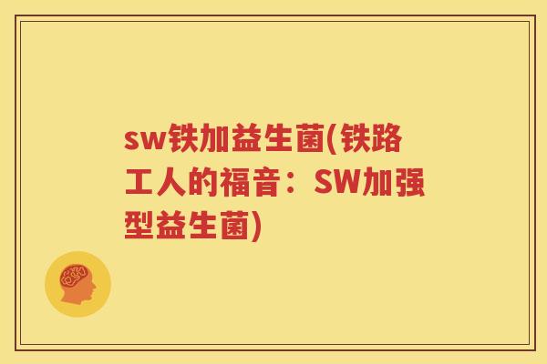 sw铁加益生菌(铁路工人的福音：SW加强型益生菌)