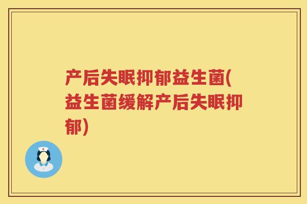 产后失眠抑郁益生菌(益生菌缓解产后失眠抑郁)
