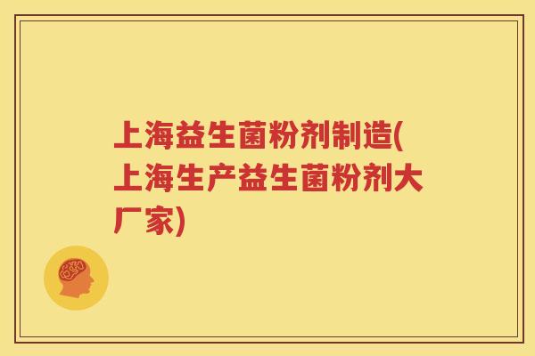 上海益生菌粉剂制造(上海生产益生菌粉剂大厂家)