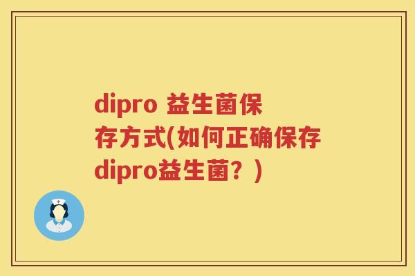 dipro 益生菌保存方式(如何正确保存dipro益生菌？)