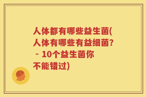 人体都有哪些益生菌(人体有哪些有益细菌？ - 10个益生菌你不能错过)