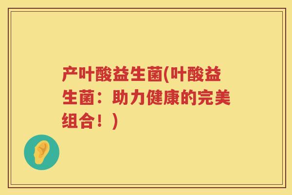 产叶酸益生菌(叶酸益生菌：助力健康的完美组合！)
