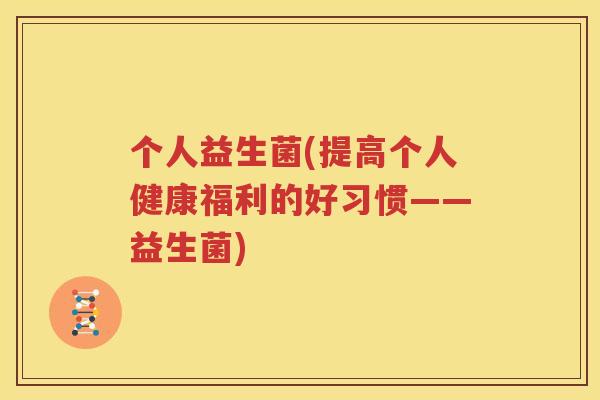 个人益生菌(提高个人健康福利的好习惯——益生菌)
