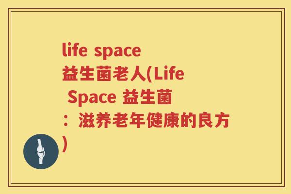 life space益生菌老人(Life Space 益生菌：滋养老年健康的良方)
