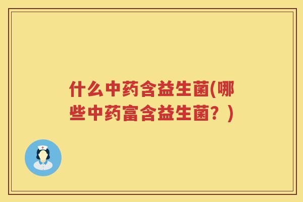 什么中药含益生菌(哪些中药富含益生菌？)