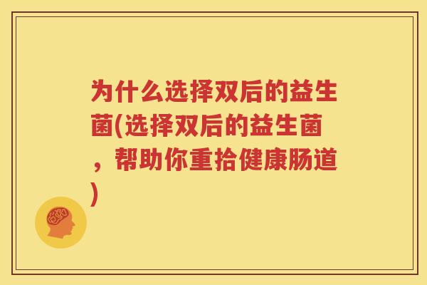 为什么选择双后的益生菌(选择双后的益生菌，帮助你重拾健康肠道)