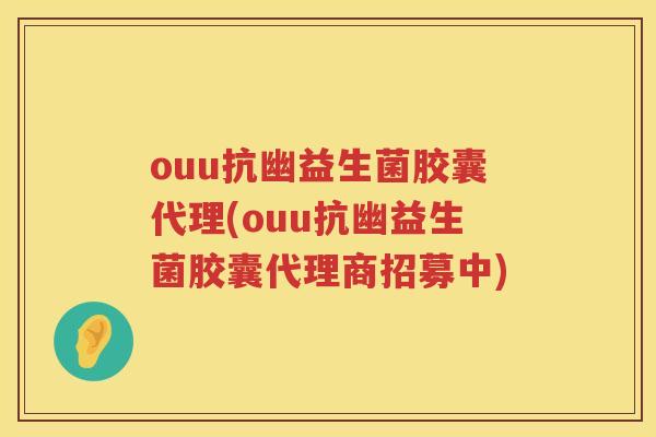 ouu抗幽益生菌胶囊代理(ouu抗幽益生菌胶囊代理商招募中)