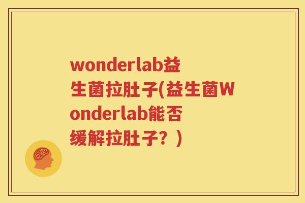 wonderlab益生菌拉肚子(益生菌Wonderlab能否缓解拉肚子？)