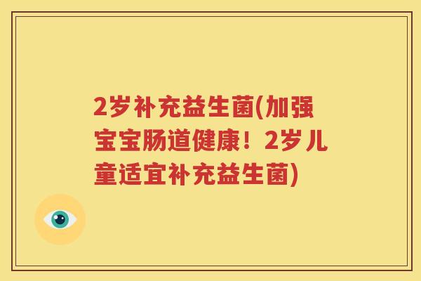 2岁补充益生菌(加强宝宝肠道健康！2岁儿童适宜补充益生菌)
