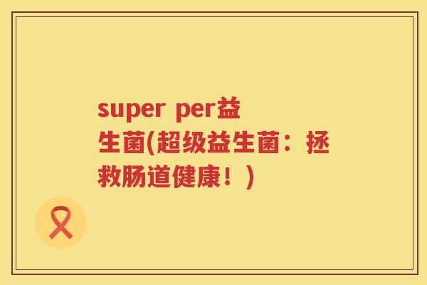 super per益生菌(超级益生菌：拯救肠道健康！)