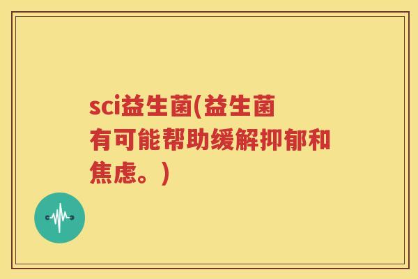 sci益生菌(益生菌有可能帮助缓解抑郁和焦虑。)