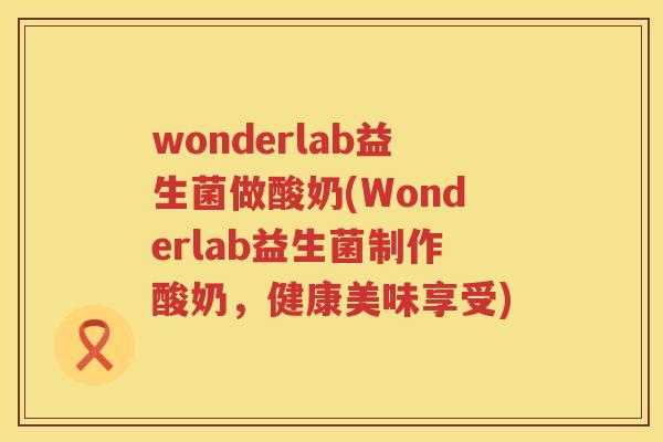 wonderlab益生菌做酸奶(Wonderlab益生菌制作酸奶，健康美味享受)