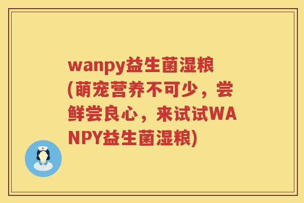 wanpy益生菌湿粮(萌宠营养不可少，尝鲜尝良心，来试试WANPY益生菌湿粮)