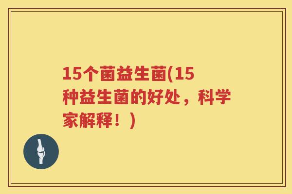 15个菌益生菌(15种益生菌的好处，科学家解释！)