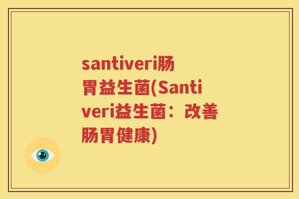 santiveri肠胃益生菌(Santiveri益生菌：改善肠胃健康)