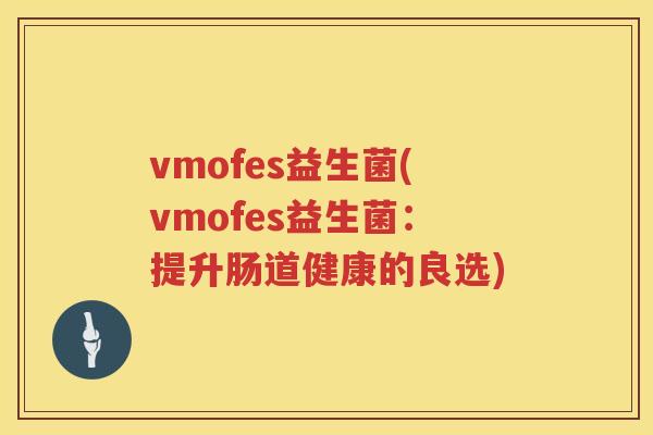 vmofes益生菌(vmofes益生菌：提升肠道健康的良选)