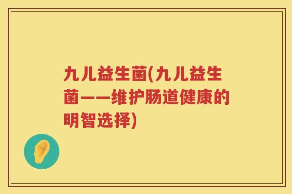 九儿益生菌(九儿益生菌——维护肠道健康的明智选择)