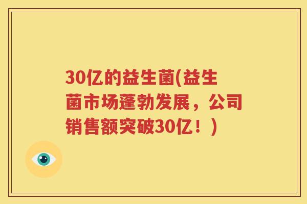 30亿的益生菌(益生菌市场蓬勃发展，公司销售额突破30亿！)