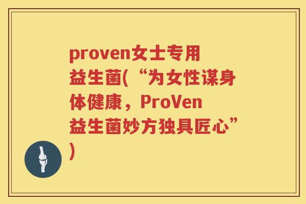 proven女士专用益生菌(“为女性谋身体健康，ProVen益生菌妙方独具匠心”)