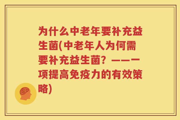 为什么中老年要补充益生菌(中老年人为何需要补充益生菌？——一项提高免疫力的有效策略)